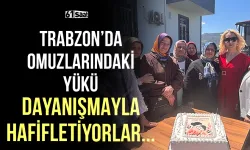 Trabzon'da omuzlarındaki yükü dayanışmayla hafifletiyorlar!