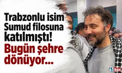 Trabzonlu isim Sumud filosuna katılmıştı! Bugün şehre dönüyor...