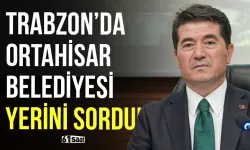 Trabzon'da Ortahisar Belediyesi yerini sordu!