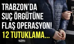 Trabzon’da suç örgütüne flaş operasyon: 12 tutuklama...