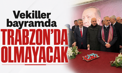 Vekiller bayramda Trabzon'da olmayacak