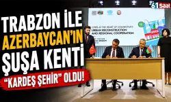 Trabzon ile Azerbaycan'ın Şuşa kenti "kardeş şehir" oldu!