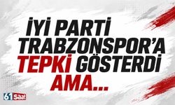İYİ Parti Trabzonspor'a tepki gösterdi ama...