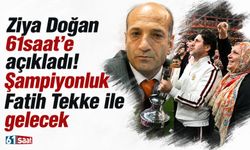 Ziya Doğan 61saat’e açıkladı! Şampiyonluk Fatih Tekke ile gelecek
