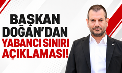 Başkan Doğan'dan yabancı sınırı açıklaması!