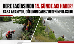 Dere faciasında 14. günde acı haber! Baba aranıyor, oğlun cansız bedenine ulaşıldı