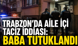 Trabzon'da aile içi taciz iddiası! Baba tutuklandı