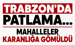 Trabzon’da patlama... Mahalleler karanlığa gömüldü