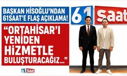 Başkan Hisoğlu'ndan 61saat'e flaş açıklama! "Ortahisar'ı yeniden hizmetle buluşturacağız..."