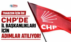 CHP'de İl Başkanlıkları için adımlar atılıyor! Trabzon için ise
