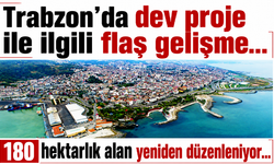 Trabzon’da dev proje ile ilgili flaş gelişme…  180 hektarlık alan yeniden düzenleniyor…