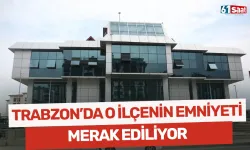 Trabzon'da o ilçenin emniyeti merak ediliyor