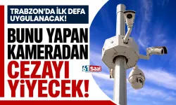 Trabzon'da ilk defa uygulanacak! Bunu yapan kameradan cezayı yiyecek