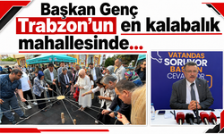 Başkan Genç Trabzon’un en kalabalık mahallesinde…