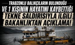 Trabzonlu balıkçıların bulunduğu ve 1 kişinin hayatını kaybettiği tekne saldırısıyla ilgili Bakanlıktan açıklama!