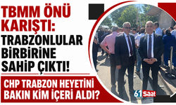 TBMM önü karıştı: Trabzonlular birbirine sahip çıktı! CHP Trabzon heyetini bakın kim içeri aldı?