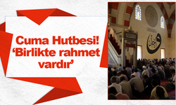 Cuma Hutbesi! ‘Birlikte rahmet vardır’