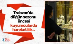 Trabzon'da düğün sezonu öncesi kuyumcularda hareketlilik...