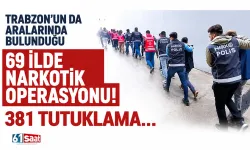 Trabzon’un da aralarında bulunduğu 69 ilde narkotik operasyonu! 381 tutuklama...