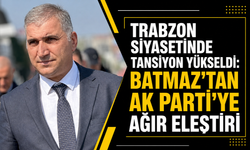 Trabzon siyasetinde tansiyon yükseldi: Batmaz’tan AK Parti’ye ağır eleştiri