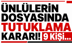 Ünlülerin dosyasında tutuklama kararı! 9 kişi...