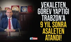Vekaleten görev yaptığı Trabzon'a 9 yıl sonra asaleten atandı!