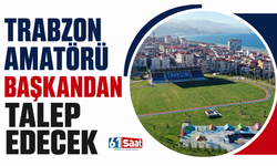 Trabzon amatörü başkandan talep edecek