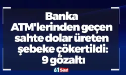 Banka ATM'lerinden geçen sahte dolar üreten şebeke çökertildi: 9 gözaltı