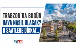 Trabzon'da bugün hava nasıl olacak? O saatlere dikkat...