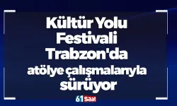 Kültür Yolu Festivali Trabzon'da atölye çalışmalarıyla sürüyor