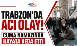 Trabzon'da acı olay! Cuma namazında hayata veda etti