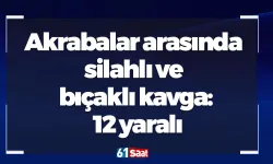 Akrabalar arasında silahlı ve bıçaklı kavga: 12 yaralı