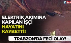Trabzon'da feci olay! Elektrik akımına kapılan işçi hayatını kaybetti