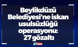 Beylikdüzü Belediyesi'ne iskan usulsüzlüğü operasyonu: 27 gözaltı