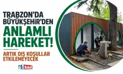 Trabzon'da Büyükşehir'den anlamlı hareket! Artık dış koşullar etkilemeyecek