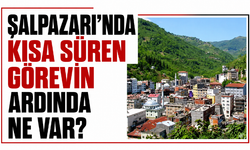 Şalpazarı’nda kısa süren görevin ardında ne var?