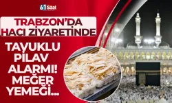 Trabzon’da hacı ziyaretinde tavuklu pilav alarmı: Meğer yemeği...
