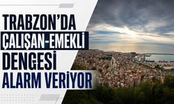 Trabzon’da çalışan-emekli dengesi alarm veriyor