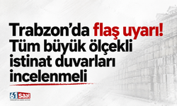 Trabzon’da flaş uyarı! Tüm büyük ölçekli istinat duvarları incelenmeli
