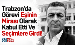 Trabzon'da görevi eşinin mirası olarak kabul etti ve seçimlere girdi!