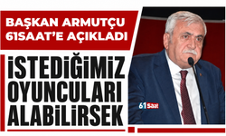 Başkan Armutçu açıkladı! İstediğimiz oyuncuları alabilirsek