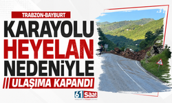 Trabzon-Bayburt karayolu heyelan nedeniyle ulaşıma kapandı