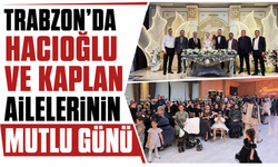 Trabzon'da Hacıoğlu ve Kaplan ailelerinin mutlu günü!