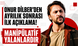 Onur Dilber'den ayrılık sonrası ilk açıklama! Manipülatif yalanlardır