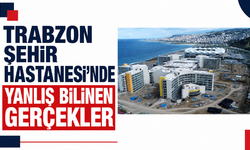 Trabzon Şehir Hastanesi’nde yanlış bilinen gerçekler