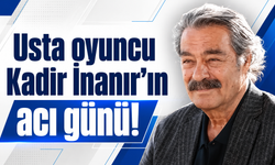 Usta oyuncu Kadir İnanır'ın acı günü!