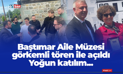Baştımar Aile Müzesi görkemli tören ile açıldı