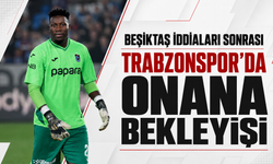 Beşiktaş iddiaları sonrası Trabzonspor’da Onana bekleyişi
