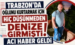 Trabzon'da oğlunu kurtarmak için hiç düşünmeden denize girmişti! Acı haber geldi