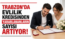 Trabzon’da evlilik kredisinden yararlananların sayısı artıyor!